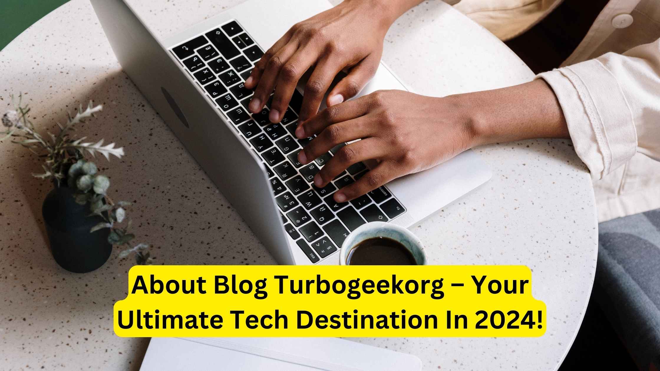 About Blog Turbogeekorg – Your Ultimate Tech Destination In 2024!