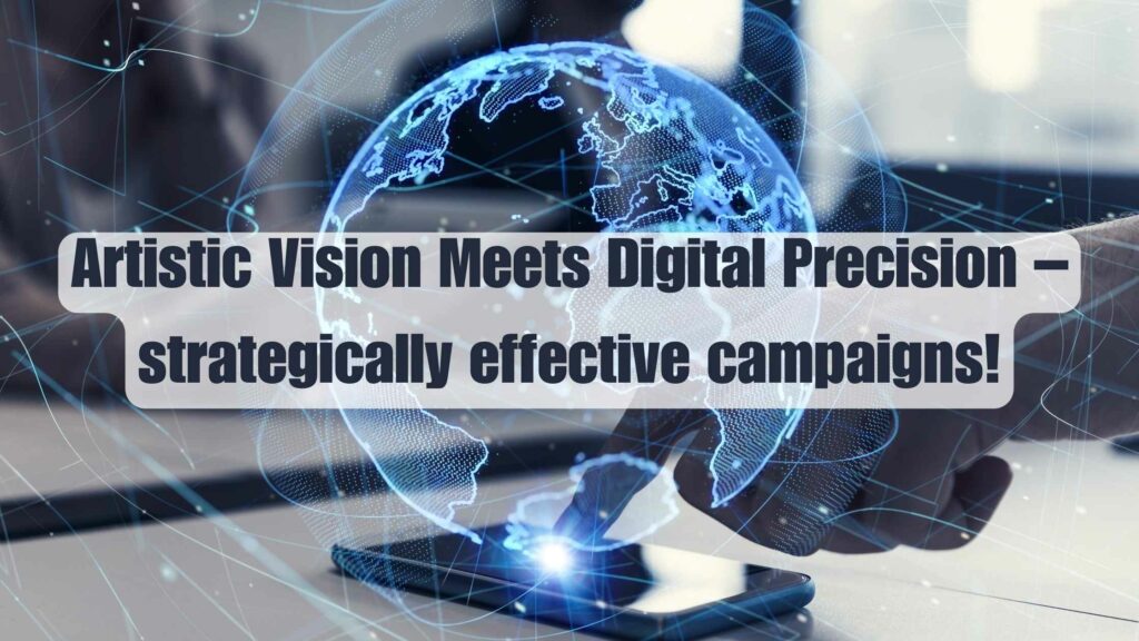 Artistic Vision Meets Digital Precision – strategically effective campaigns!