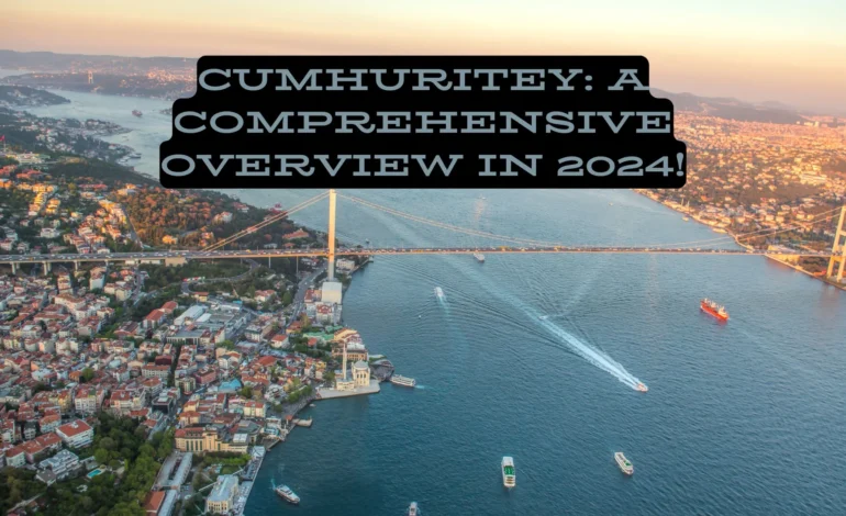 Cumhuritey A Comprehensive Overview in 2024!