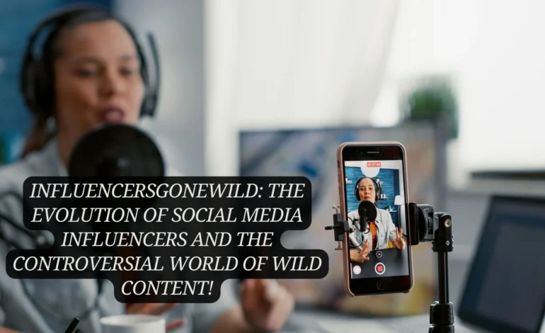 InfluencersGoneWild: The Evolution of Social Media Influencers and the Controversial World of Wild Content!